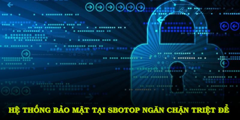 Hệ thống bảo mật tại SBOTOP ngăn chặn triệt để các nguy cơ xâm nhập trái phép