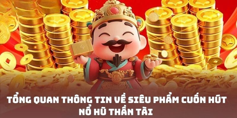 Tổng quan thông tin về siêu phẩm cuốn hút nổ hũ thần tài